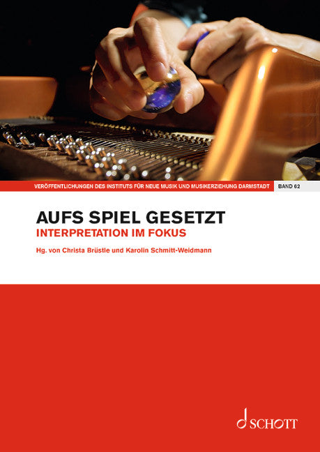 Aufs Spiel gesetzt Vol. 62 Interpretation im Fokus Vol. 62 Publications from the Institute of New Music and Musical Education, Darmstadt